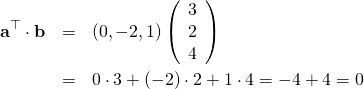 \begin{eqnarray*} {\bf a}^{\top}\cdot {\bf b}} &=& \left(0,-2,1\right) \left( \begin{array}{c} 3\\ 2\\ 4 \end{array} \right)\\ &=& 0\cdot 3 + (-2)\cdot 2 + 1 \cdot 4 = -4 + 4 = 0 \end{eqnarray*}