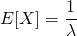 \begin{equation*} E[X] = \frac{1}{\lambda} \end{equation*}