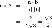 \begin{eqnarray*} \cos \theta &=& \frac{ {\bf a \cdot b}}{| {\bf a}|\;|{\bf b}|}\\ &=& \frac{ 3 }{2 \sqrt{3} } = \frac{\sqrt{3}}{2} \\ \end{eqnarray*}