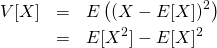 \begin{eqnarray*} V[X]&=& E\left( (X - E[X])^2 \right) \\ &=&E[X^2] - E[X]^2 \end{eqnarray*}