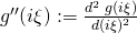 g''(i\xi):=\frac{d^2\;g(i\xi)}{d(i\xi)^2}