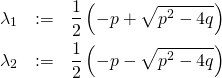 \begin{eqnarray*} \lambda_1&:=&\frac12 \left( -p + \sqrt{p^2-4q} \right)\\ \lambda_2&:=&\frac12 \left( -p - \sqrt{p^2-4q} \right) \end{eqnarray*}