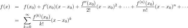 \begin{eqnarray*} f(x) &=& f(x_0) + f'(x_0)(x-x_0) + \frac{f''(x_0)}{2!}(x-x_0)^2 + \cdots + \frac{f^{(n)}(x_0)}{n!}(x-x_0)^n + \cdots\\ &=& \sum_{k=0}^{\infty}\frac{f^{(k)}(x_0)}{k!}(x-x_0)^k \end{eqnarray*}
