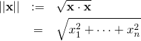 \begin{eqnarray*} ||{\bf x}|| &:=& \sqrt{{\bf x} \cdot {\bf x}}\\ &=& \sqrt{x_1^2 + \cdots + x_n^2} \end{eqnarray*}