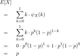 \begin{eqnarray*} &E[X]& \\ &=& \sum_{k=0}^{1} k \cdot \psi_X (k)\\ &=& \sum_{k=0}^{1} k \cdot p^k(1-p)^{1-k} \\ &=& 0 \cdot p^0 (1-p)^1 + 1 \cdot p^1 (1-p)^0 \\ &=& p \end{eqnarray*}