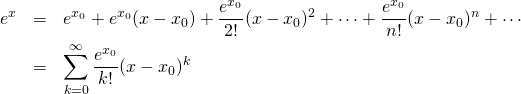 \begin{eqnarray*} e^{x} &=& e^{x_0} + e^{x_0}(x-x_0) + \frac{e^{x_0}}{2!}(x-x_0)^2 + \cdots + \frac{e^{x_0}}{n!}(x-x_0)^n + \cdots\\ &=& \sum_{k=0}^{\infty}\frac{e^{x_0}}{k!}(x-x_0)^k \end{eqnarray*}