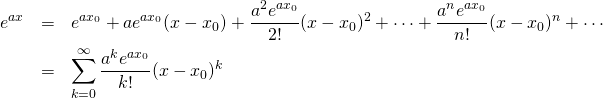 \begin{eqnarray*} e^{ax} &=& e^{ax_0} + ae^{ax_0}(x-x_0) + \frac{a^2 e^{ax_0}}{2!}(x-x_0)^2 + \cdots + \frac{a^n e^{ax_0}}{n!}(x-x_0)^n + \cdots\\ &=& \sum_{k=0}^{\infty}\frac{a^k e^{ax_0}}{k!}(x-x_0)^k \end{eqnarray*}