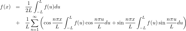 \begin{eqnarray*} f(x) &=& \frac{1}{2L} \int^{L}_{-L} f(u)du \nonumber \\ &+& \frac{1}{L}\sum^{\infty}_{n=1} \left( \cos \frac{n\pi x}{L} \int^{L}_{-L} f(u) \cos \frac{n\pi u}{L}du + \sin \frac{n\pi x}{L} \int^{L}_{-L} f(u) \sin \frac{n\pi u}{L} du \right) \end{eqnarray*}