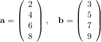 \begin{equation*} {\bf a} = \left( \begin{array}{c} 2\\ 4\\ 6\\ 8 \end{array} \right), \quad {\bf b} = \left( \begin{array}{c} 3\\ 5\\ 7\\ 9 \end{array} \right) \end{equation*}