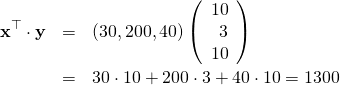 \begin{eqnarray*} {\bf x}^{\top}\cdot{\bf y} &=& \left( 30,200,40 \right) \left( \begin{array}{r} 10 \\ 3 \\ 10 \end{array} \right)\\ &=&30\cdot 10 + 200\cdot 3 + 40 \cdot 10 = 1300 \end{eqnarray*}